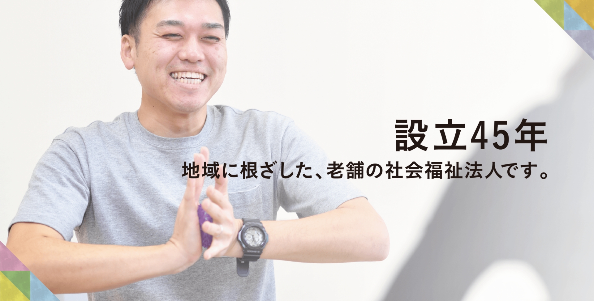 設立39年 地域に根ざした、老舗の社会福祉法人です。