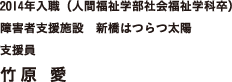 2014年入職（人間福祉学部社会福祉学科卒）障害者支援施設　新橋はつらつ太陽　支援員　竹原 愛