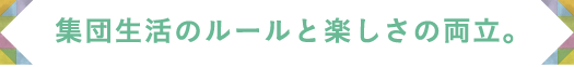 集団生活のルールと楽しさの両立。