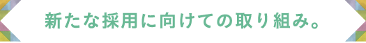 新たな採用に向けての取り組み。